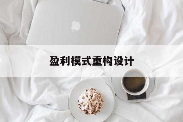 盈利模式重构设计(盈利模式重构设计方案)洛阳市